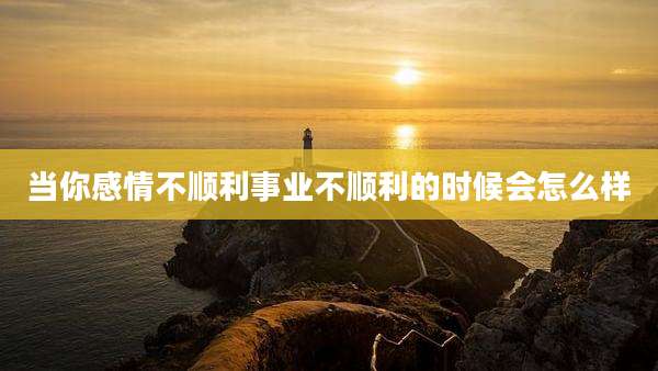 当你感情不顺利事业不顺利的时候会怎么样