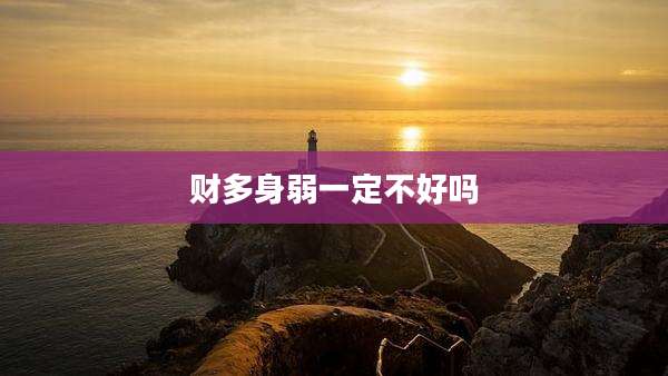 财多身弱一定不好吗
