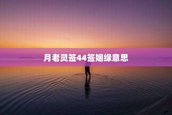 月老灵签44签姻缘意思