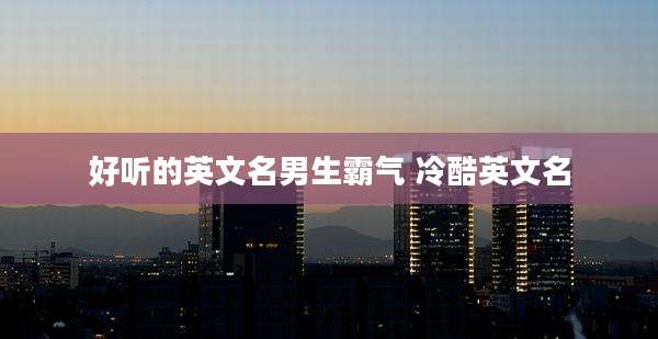 好听的英文名男生霸气 冷酷英文名