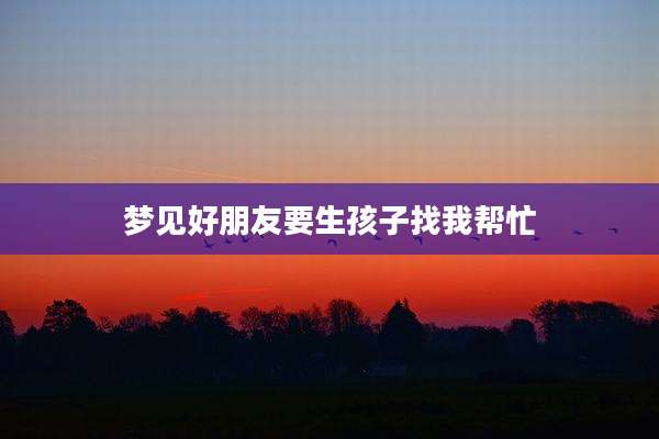 梦见好朋友要生孩子找我帮忙