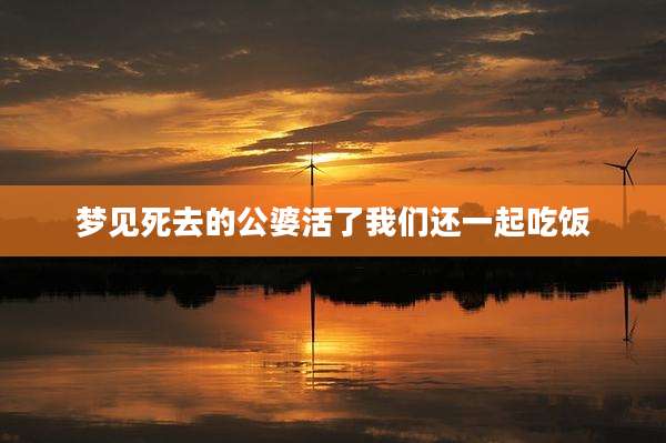 梦见死去的公婆活了我们还一起吃饭