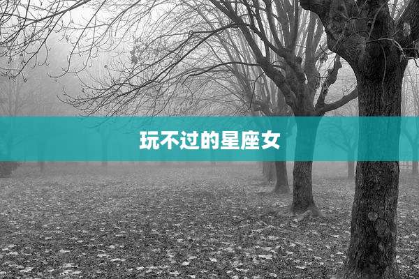 玩不过的星座女