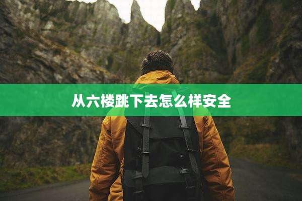 从六楼跳下去怎么样安全