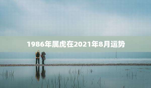 1986年属虎在2021年8月运势