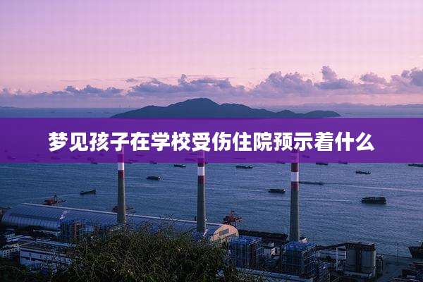 梦见孩子在学校受伤住院预示着什么