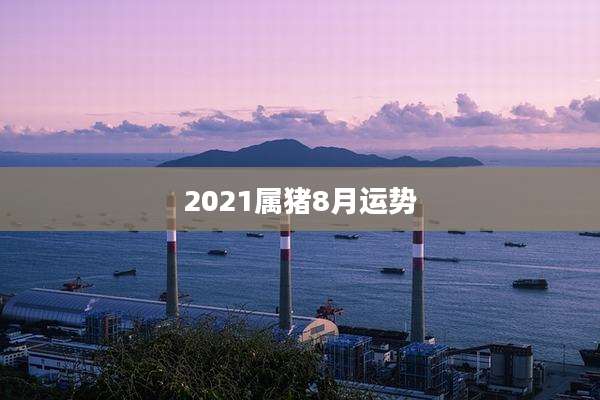 2021属猪8月运势