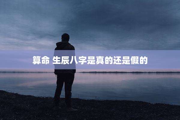 算命 生辰八字是真的还是假的