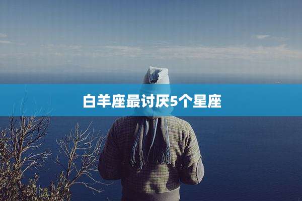 白羊座最讨厌5个星座