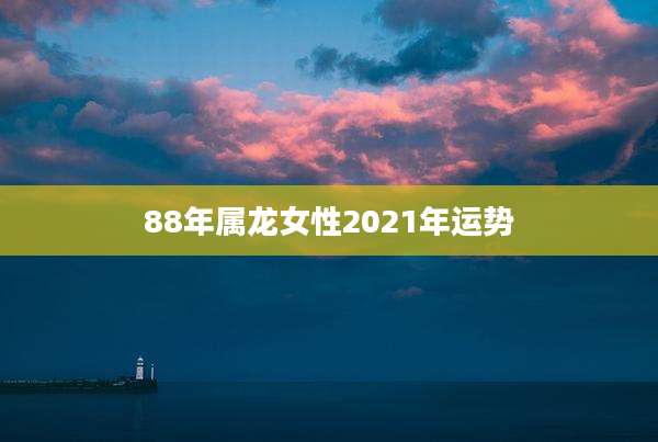 88年属龙女性2021年运势