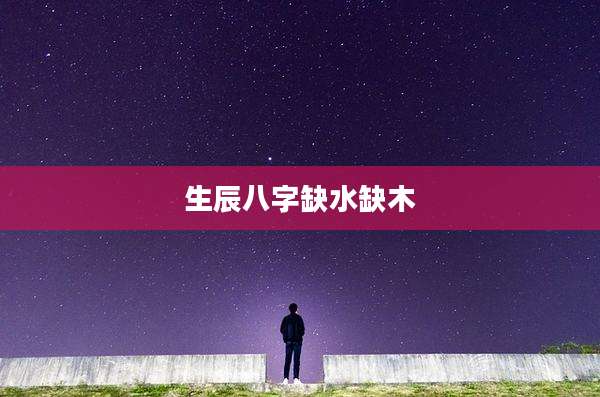 生辰八字缺水缺木