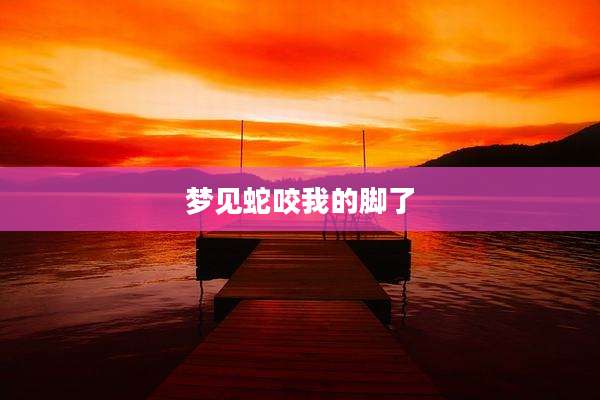 梦见蛇咬我的脚了