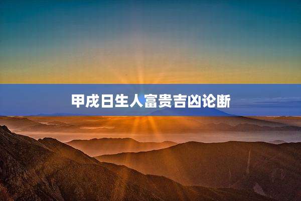 甲戌日生人富贵吉凶论断