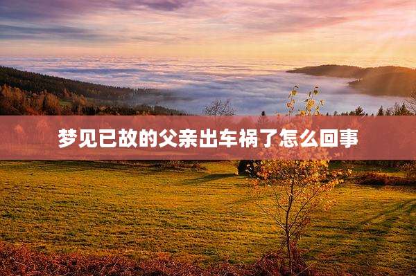 梦见已故的父亲出车祸了怎么回事