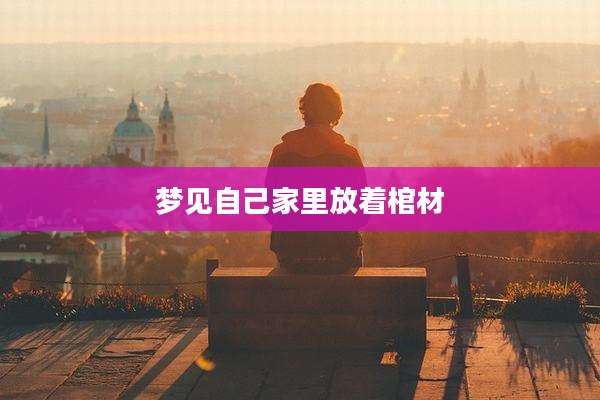 梦见自己家里放着棺材