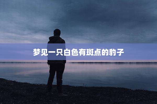 梦见一只白色有斑点的豹子
