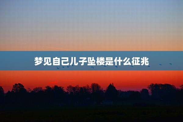 梦见自己儿子坠楼是什么征兆