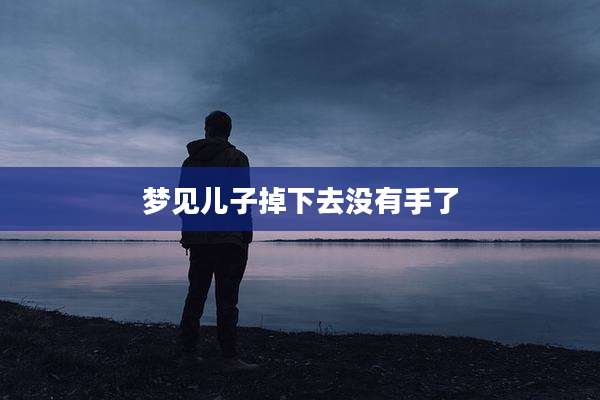 梦见儿子掉下去没有手了