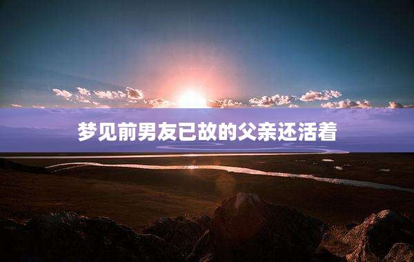 梦见前男友已故的父亲还活着