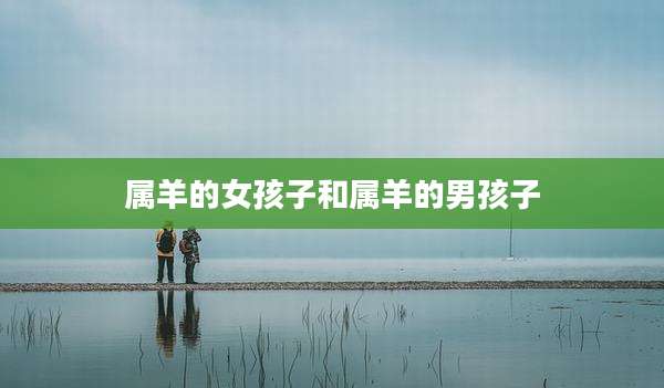 属羊的女孩子和属羊的男孩子