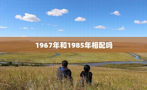 1967年和1985年相配吗