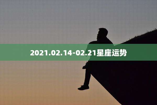 2021.02.14-02.21星座运势