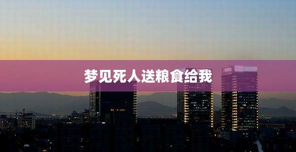 梦见死人送粮食给我