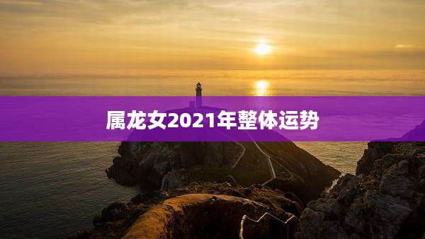 属龙女2021年整体运势