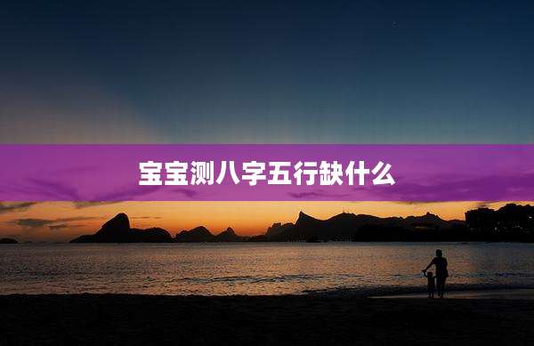宝宝测八字五行缺什么