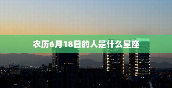 农历6月18日的人是什么星座
