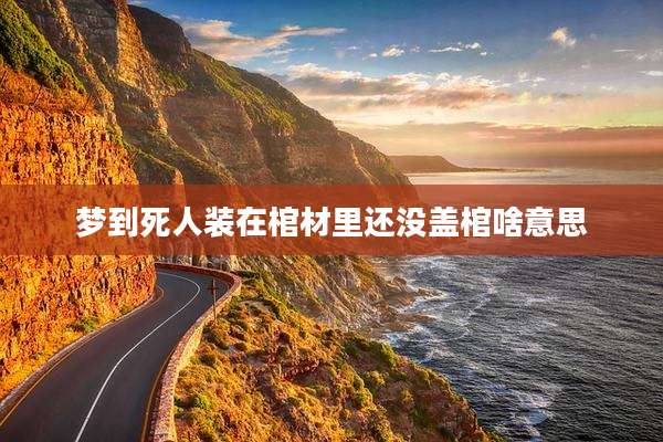 梦到死人装在棺材里还没盖棺啥意思