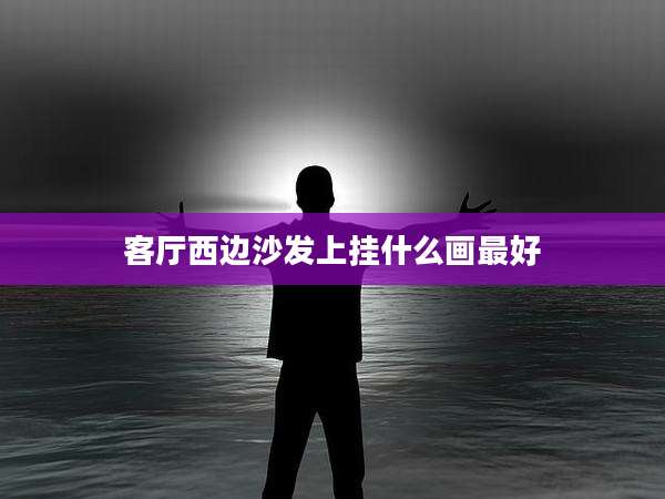 客厅西边沙发上挂什么画最好
