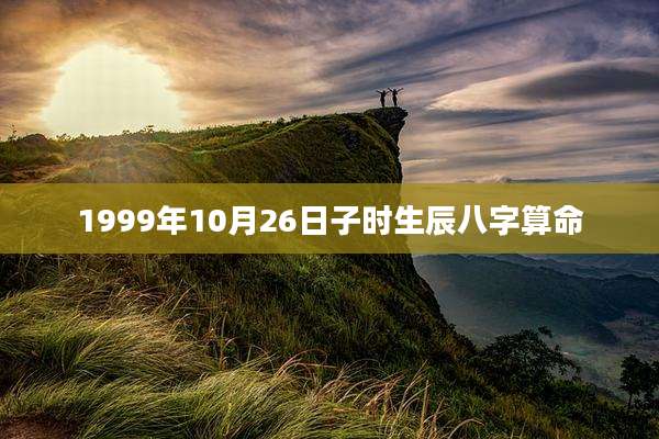 1999年10月26日子时生辰八字算命