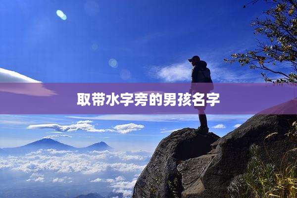 取带水字旁的男孩名字