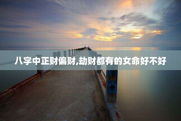 八字中正财偏财,劫财都有的女命好不好