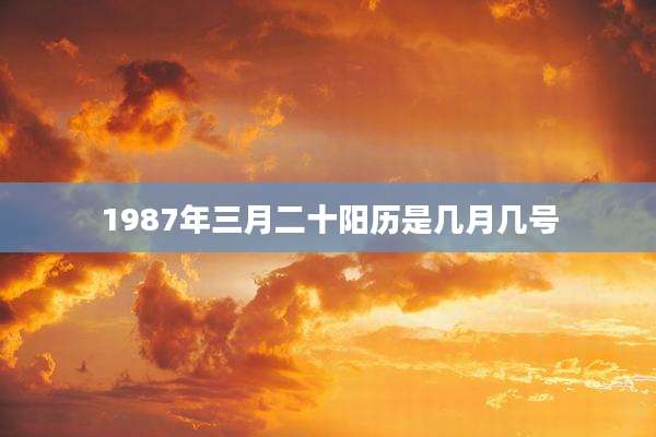 1987年三月二十阳历是几月几号