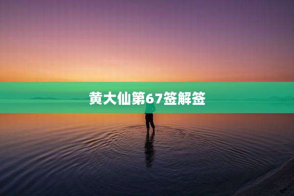 黄大仙第67签解签