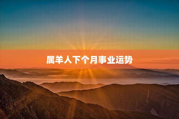 属羊人下个月事业运势