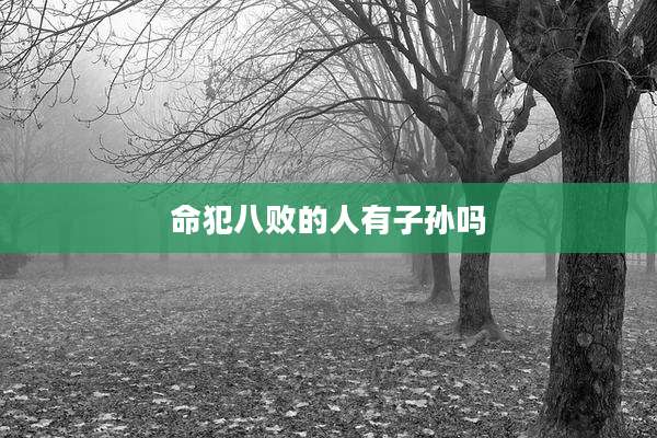 命犯八败的人有子孙吗