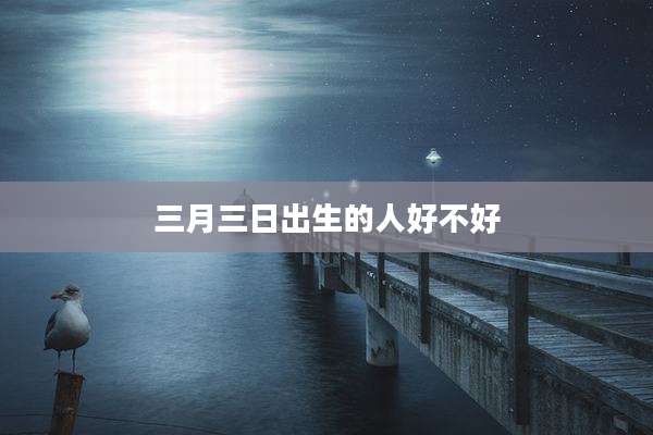 三月三日出生的人好不好