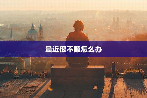 最近很不顺怎么办