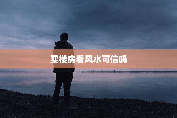 买楼房看风水可信吗