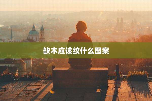 缺木应该纹什么图案