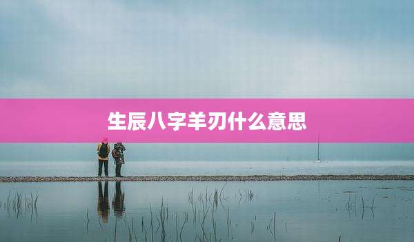 生辰八字羊刃什么意思