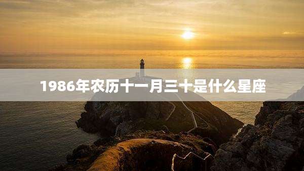 1986年农历十一月三十是什么星座