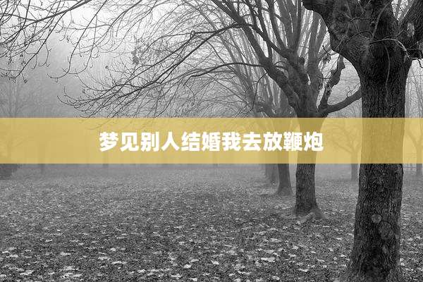 梦见别人结婚我去放鞭炮