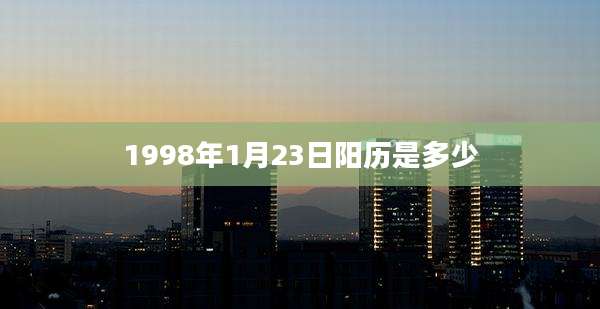 1998年1月23日阳历是多少