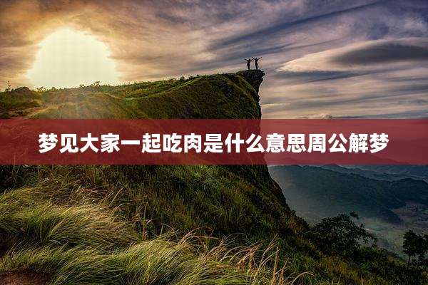梦见大家一起吃肉是什么意思周公解梦