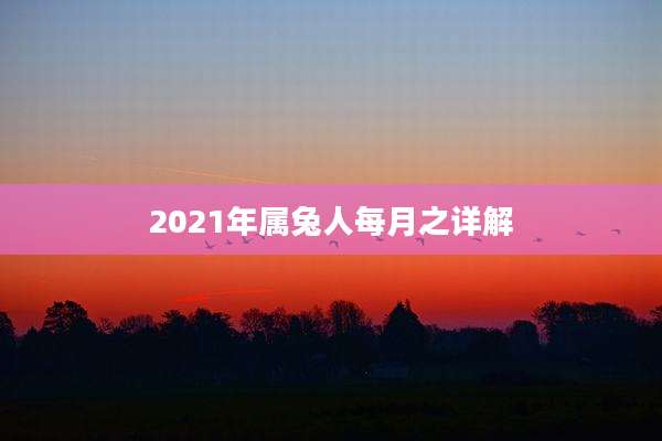 2021年属兔人每月之详解