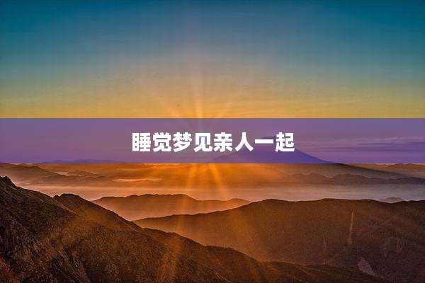 睡觉梦见亲人一起